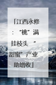 江西永修：“桃”满挂枝头 “甜蜜”产业助增收