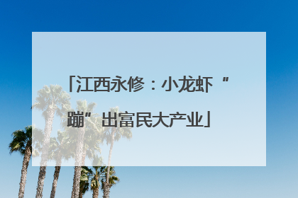 江西永修：小龙虾“蹦”出富民大产业