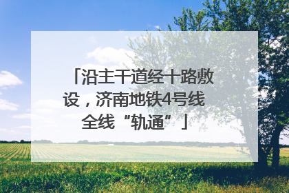 沿主干道经十路敷设，济南地铁4号线全线“轨通”