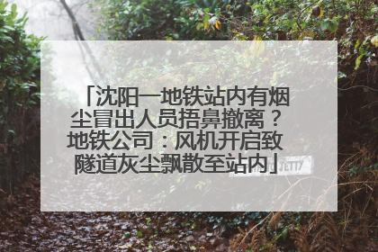 沈阳一地铁站内有烟尘冒出人员捂鼻撤离？地铁公司：风机开启致隧道灰尘飘散至站内