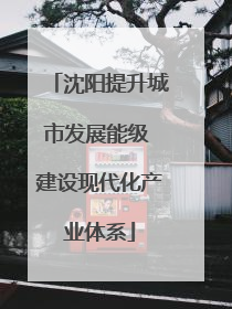沈阳提升城市发展能级 建设现代化产业体系