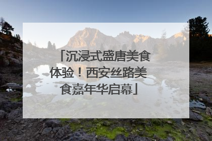 沉浸式盛唐美食体验！西安丝路美食嘉年华启幕