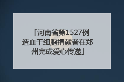 河南省第1527例造血干细胞捐献者在郑州完成爱心传递