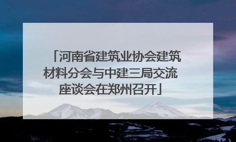 河南省建筑业协会建筑材料分会与中建三局交流座谈会在郑州召开