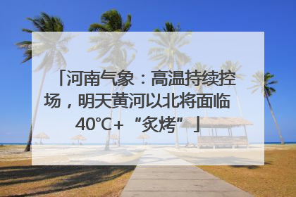 河南气象：高温持续控场，明天黄河以北将面临40℃+“炙烤”
