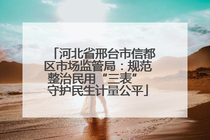 河北省邢台市信都区市场监管局：规范整治民用“三表” 守护民生计量公平