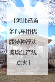 河北省首条汽车用优质特种浮法玻璃生产线点火