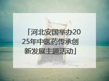 河北安国举办2025年中医药传承创新发展主题活动