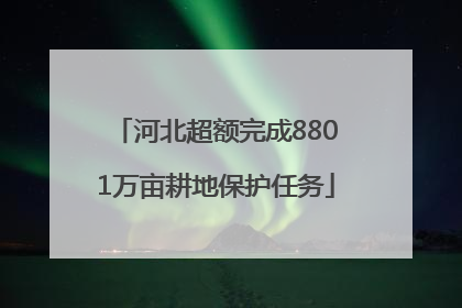 河北超额完成8801万亩耕地保护任务