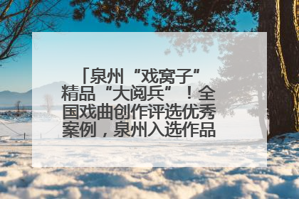 泉州“戏窝子” 精品“大阅兵”！全国戏曲创作评选优秀案例，泉州入选作品数在地级市中最多