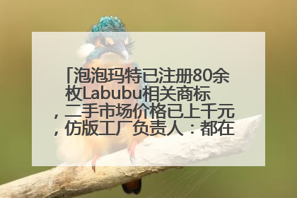 泡泡玛特已注册80余枚Labubu相关商标，二手市场价格已上千元，仿版工厂负责人：都在欠货，根本不够分