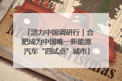 活力中国调研行｜合肥成为中国唯一新能源汽车“四试点”城市