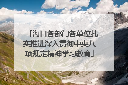 海口各部门各单位扎实推进深入贯彻中央八项规定精神学习教育