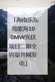 海南乐东莺歌海100MW光伏项目二期全容量并网发电