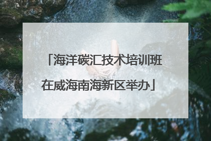 海洋碳汇技术培训班在威海南海新区举办