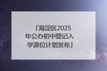 海淀区2025年公办初中登记入学派位计划发布