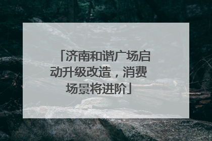 济南和谐广场启动升级改造，消费场景将进阶