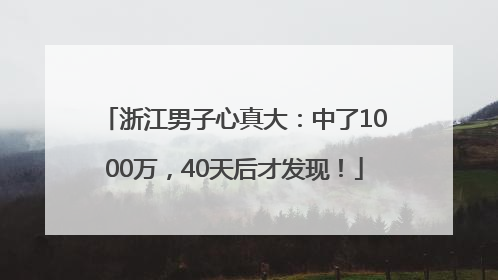 浙江男子心真大：中了1000万，40天后才发现！