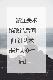 浙江美术馆改造后回归 让艺术走进大众生活