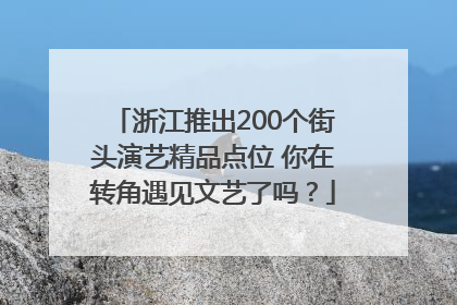 浙江推出200个街头演艺精品点位 你在转角遇见文艺了吗？