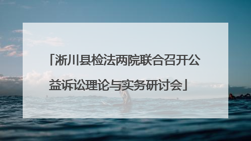 淅川县检法两院联合召开公益诉讼理论与实务研讨会