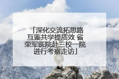 深化交流拓思路 互鉴共学提质效 省荣军医院赴三校一院进行考察走访