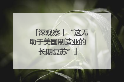 深观察丨“这无助于美国制造业的长期复苏”