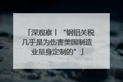 深观察丨“钢铝关税几乎是为伤害美国制造业量身定制的”