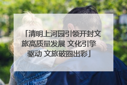 清明上河园引领开封文旅高质量发展 文化引擎驱动 文旅破圈出彩