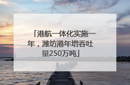 港航一体化实施一年，潍坊港年增吞吐量250万吨