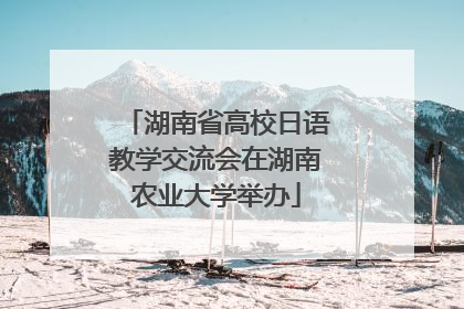 湖南省高校日语教学交流会在湖南农业大学举办