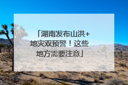 湖南发布山洪+地灾双预警！这些地方需要注意