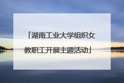 湖南工业大学组织女教职工开展主题活动