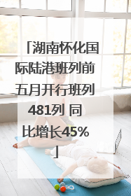 湖南怀化国际陆港班列前五月开行班列481列 同比增长45%