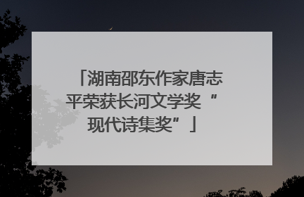 湖南邵东作家唐志平荣获长河文学奖“现代诗集奖”