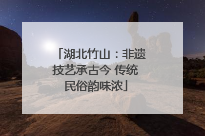 湖北竹山：非遗技艺承古今 传统民俗韵味浓