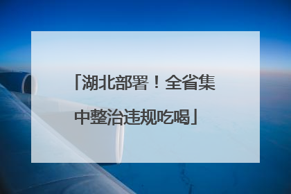 湖北部署！全省集中整治违规吃喝