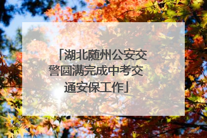 湖北随州公安交警圆满完成中考交通安保工作
