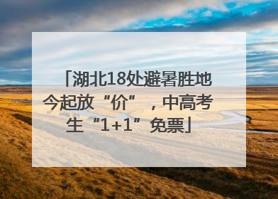 湖北18处避暑胜地今起放“价”，中高考生“1+1”免票