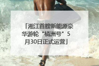 湘江首艘新能源豪华游轮“橘洲号”5月30日正式运营