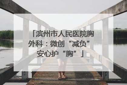 滨州市人民医院胸外科：微创“减负” 安心护“胸”