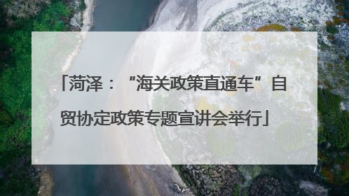 菏泽：“海关政策直通车”自贸协定政策专题宣讲会举行