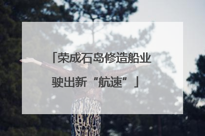 荣成石岛修造船业驶出新“航速”