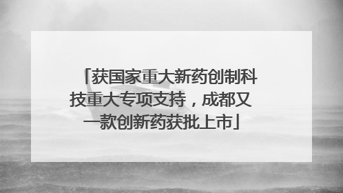 获国家重大新药创制科技重大专项支持，成都又一款创新药获批上市