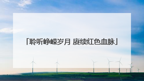 聆听峥嵘岁月 赓续红色血脉