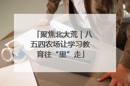 聚焦北大荒｜八五四农场让学习教育往“里”走