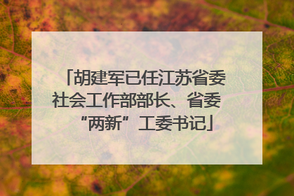 胡建军已任江苏省委社会工作部部长、省委“两新”工委书记
