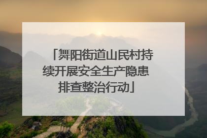 舞阳街道山民村持续开展安全生产隐患排查整治行动