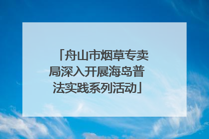 舟山市烟草专卖局深入开展海岛普法实践系列活动