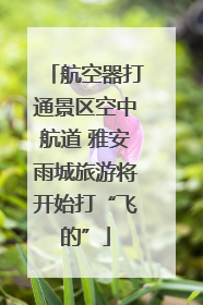 航空器打通景区空中航道 雅安雨城旅游将开始打“飞的”